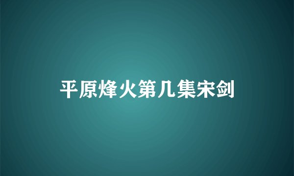 平原烽火第几集宋剑