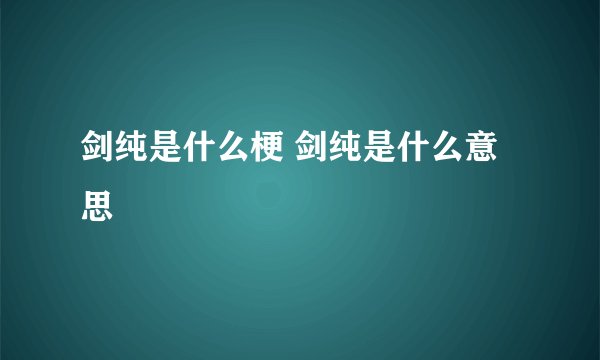 剑纯是什么梗 剑纯是什么意思