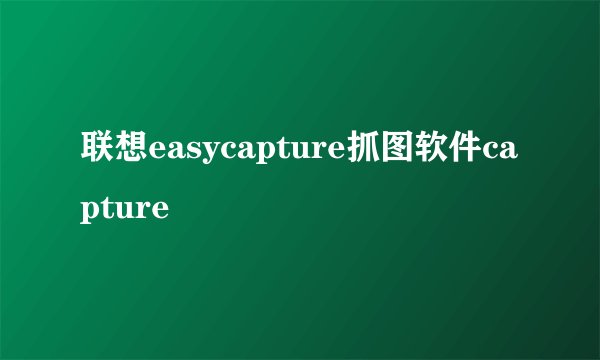 联想easycapture抓图软件capture