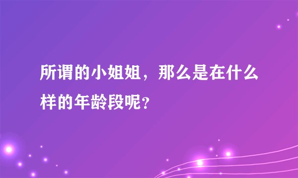 所谓的小姐姐，那么是在什么样的年龄段呢？