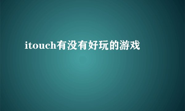 itouch有没有好玩的游戏