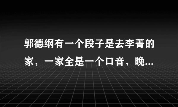 郭德纲有一个段子是去李菁的家，一家全是一个口音，晚上睡觉时。“过来呀”“不敢……”