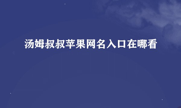 汤姆叔叔苹果网名入口在哪看