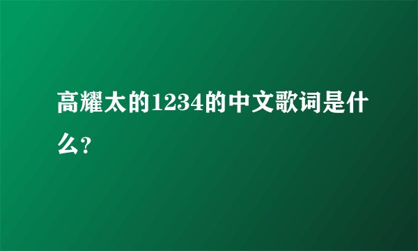 高耀太的1234的中文歌词是什么?