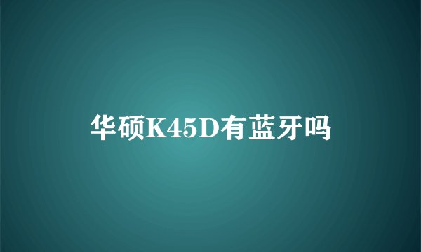 华硕K45D有蓝牙吗