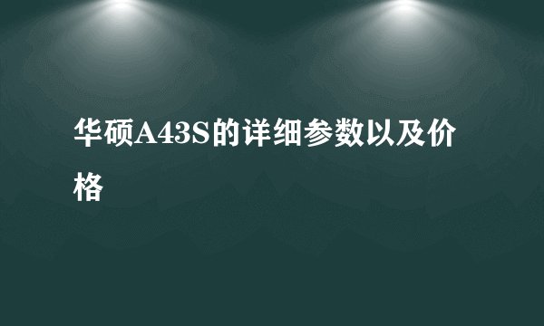 华硕A43S的详细参数以及价格