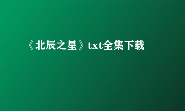 《北辰之星》txt全集下载