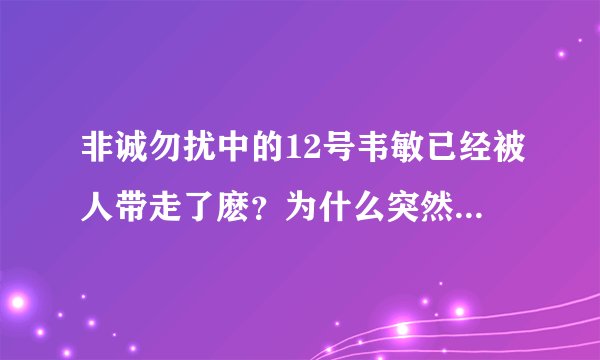 非诚勿扰中的12号韦敏已经被人带走了麽？为什么突然就看不见她了啊？如果没有的话那她什么时候出现啊？