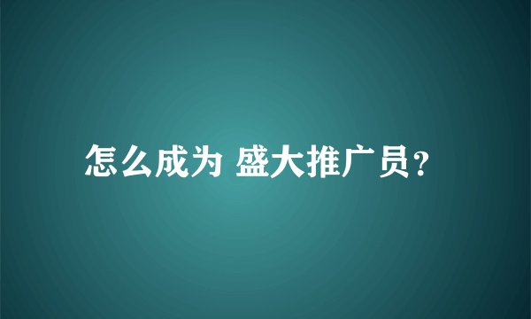 怎么成为 盛大推广员？