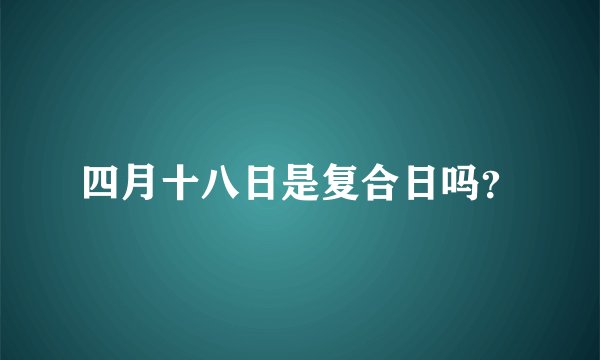 四月十八日是复合日吗？