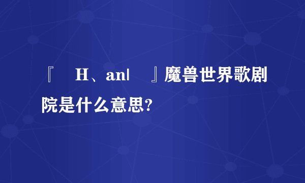 『﹏H、an|▍』魔兽世界歌剧院是什么意思?