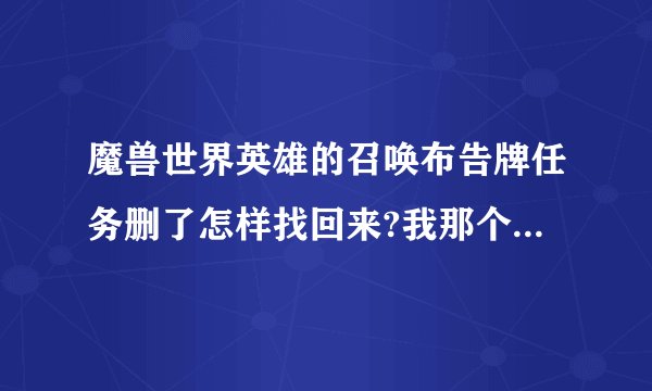 魔兽世界英雄的召唤布告牌任务删了怎样找回来?我那个是奥丹姆的召唤任务，我是联盟的