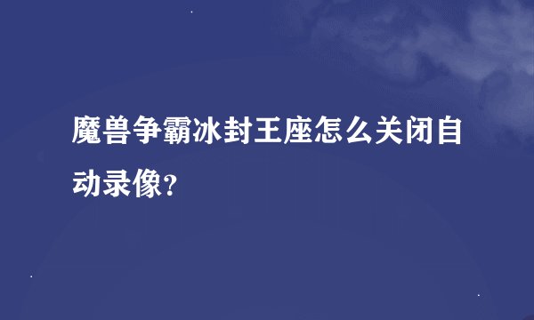 魔兽争霸冰封王座怎么关闭自动录像？