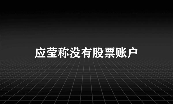 应莹称没有股票账户