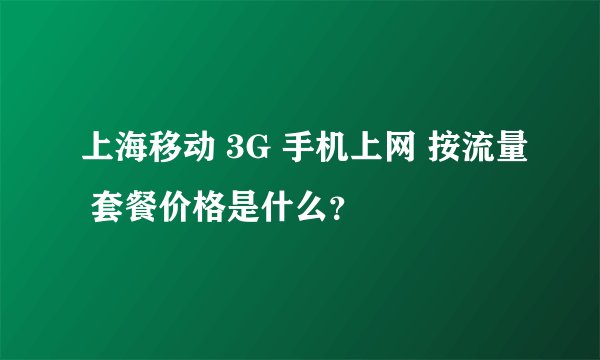 上海移动 3G 手机上网 按流量 套餐价格是什么？