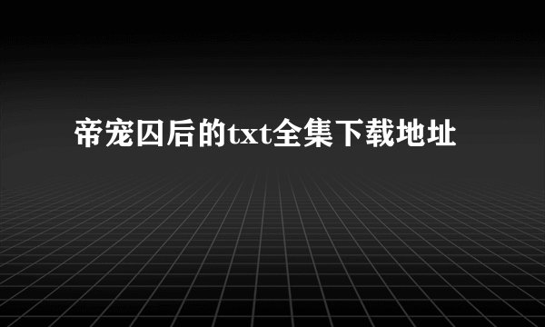 帝宠囚后的txt全集下载地址