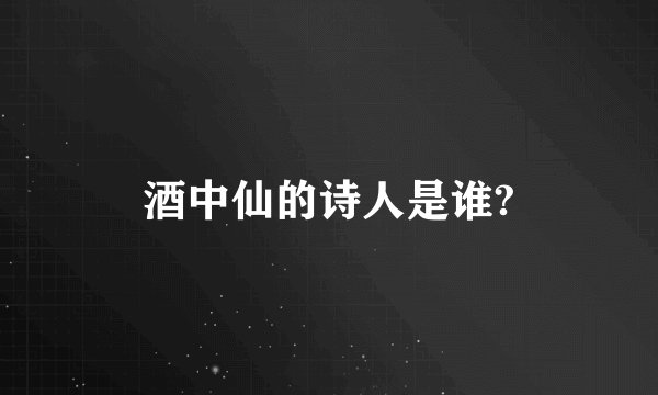 酒中仙的诗人是谁?