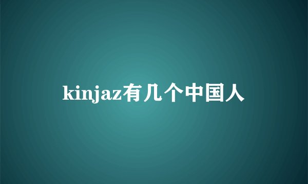 kinjaz有几个中国人