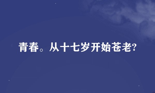 青春。从十七岁开始苍老?