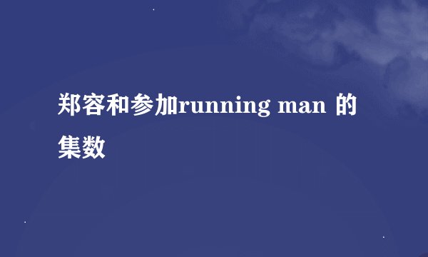 郑容和参加running man 的集数