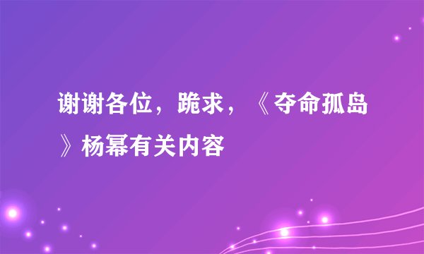 谢谢各位，跪求，《夺命孤岛》杨幂有关内容