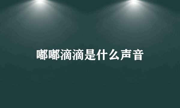 嘟嘟滴滴是什么声音