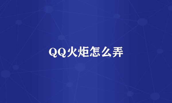 QQ火炬怎么弄