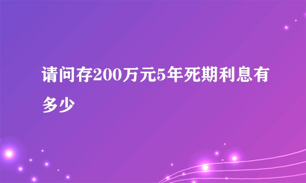 请问存200万元5年死期利息有多少