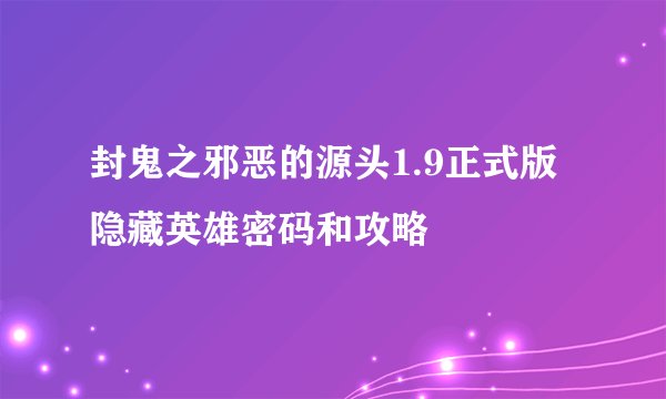 封鬼之邪恶的源头1.9正式版隐藏英雄密码和攻略
