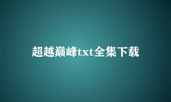 超越巅峰txt全集下载