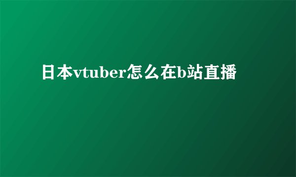 日本vtuber怎么在b站直播