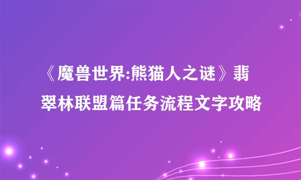 《魔兽世界:熊猫人之谜》翡翠林联盟篇任务流程文字攻略