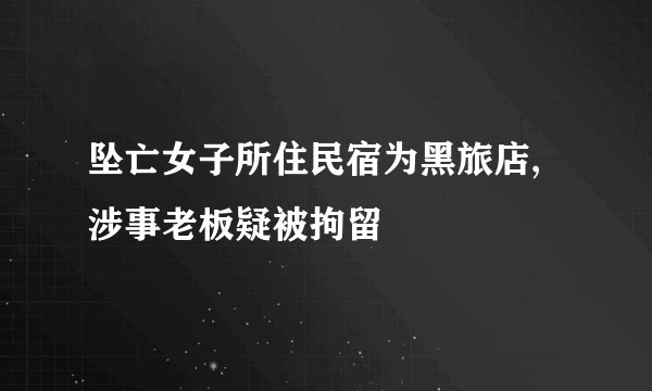 坠亡女子所住民宿为黑旅店,涉事老板疑被拘留