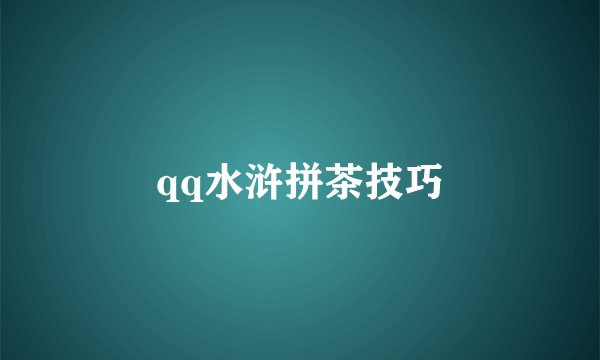 qq水浒拼茶技巧
