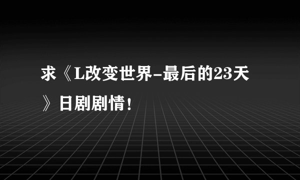 求《L改变世界-最后的23天》日剧剧情！