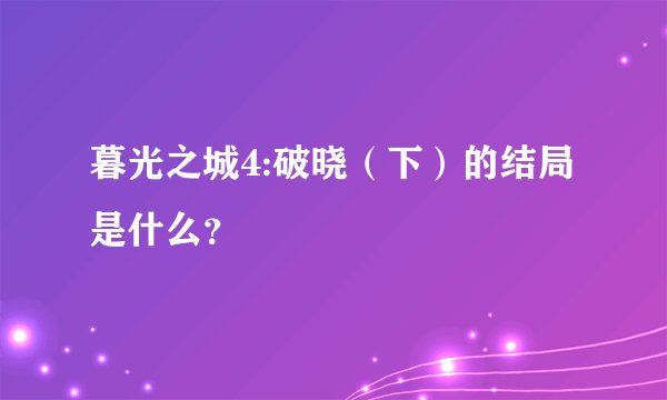 暮光之城4:破晓（下）的结局是什么？