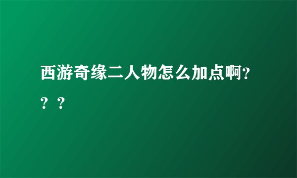 西游奇缘二人物怎么加点啊？？？