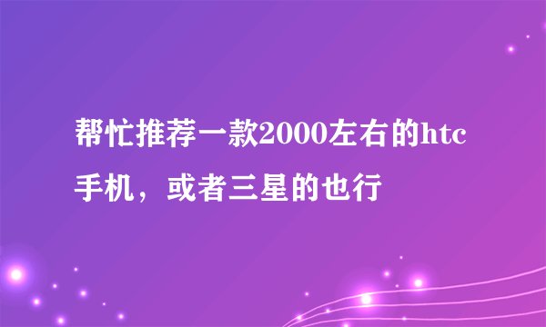 帮忙推荐一款2000左右的htc手机，或者三星的也行