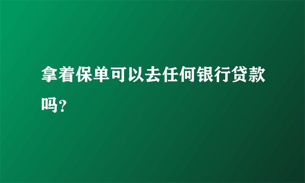 拿着保单可以去任何银行贷款吗？