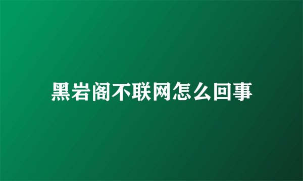 黑岩阁不联网怎么回事