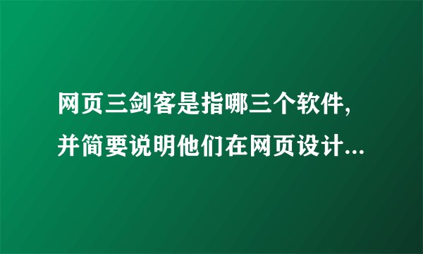 网页三剑客是指哪三个软件,并简要说明他们在网页设计中的主要功能