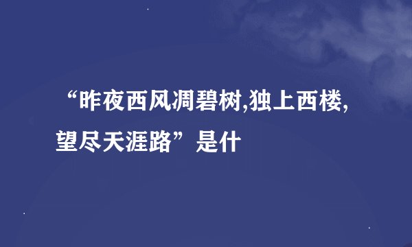 “昨夜西风凋碧树,独上西楼,望尽天涯路”是什