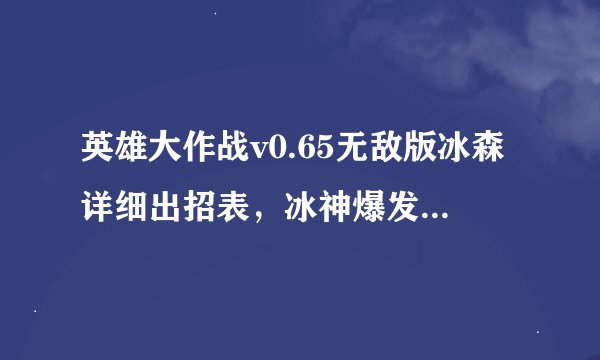 英雄大作战v0.65无敌版冰森详细出招表，冰神爆发怎么发？
