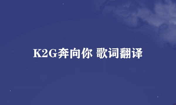 K2G奔向你 歌词翻译