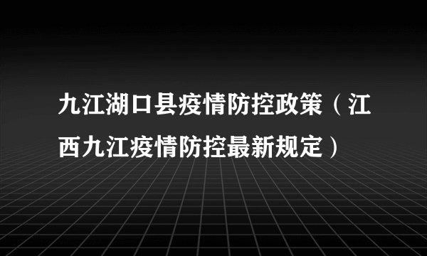 九江湖口县疫情防控政策（江西九江疫情防控最新规定）