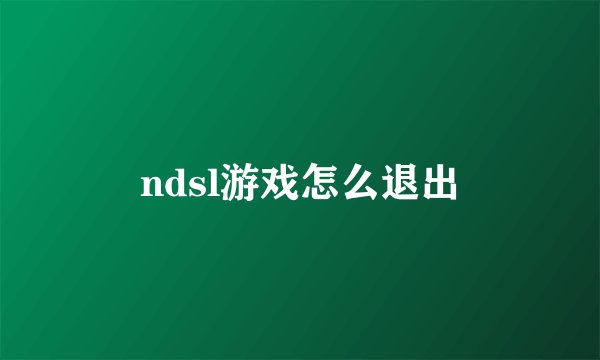 ndsl游戏怎么退出