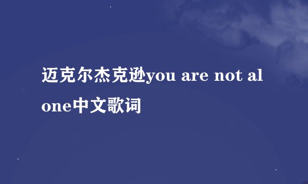 迈克尔杰克逊you are not alone中文歌词