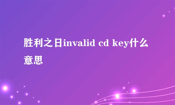胜利之日invalid cd key什么意思