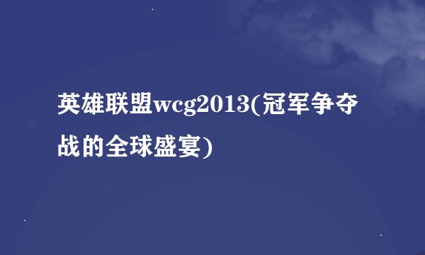 英雄联盟wcg2013(冠军争夺战的全球盛宴)