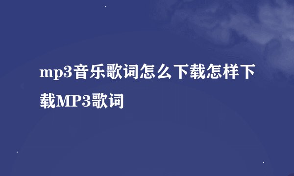 mp3音乐歌词怎么下载怎样下载MP3歌词